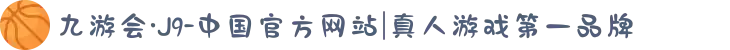 九游会·J9-中国官方网站|真人游戏第一品牌